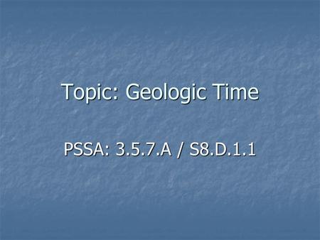 Topic: Geologic Time PSSA: 3.5.7.A / S8.D.1.1. Objective: TLW identify the major divisions of geologic time (eons, eras, periods, and epochs). TLW identify.