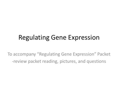 Regulating Gene Expression To accompany “Regulating Gene Expression” Packet -review packet reading, pictures, and questions.