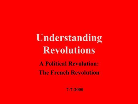 Understanding Revolutions A Political Revolution: The French Revolution 7-7-2000.