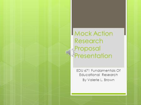 Mock Action Research Proposal Presentation EDU 671 Fundamentals Of Educational Research By Valerie L. Brown.