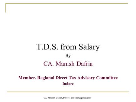 CA. Mnaish Dafria, Indore. T.D.S. from Salary By CA. Manish Dafria Member, Regional Direct Tax Advisory Committee Indore.