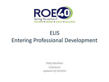 ELIS Entering Professional Development Patty Bouillon Licensure Updated 02/18/2016.