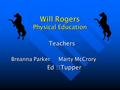 Will Rogers Physical Education Teachers Breanna Parker Marty McCrory Ed Tupper Ed Tupper.