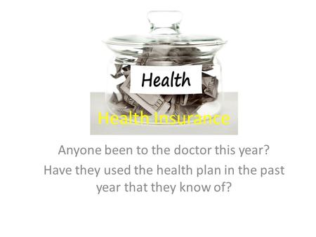 Health Insurance Anyone been to the doctor this year? Have they used the health plan in the past year that they know of?