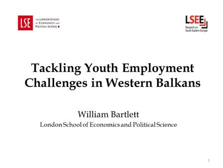 Tackling Youth Employment Challenges in Western Balkans William Bartlett London School of Economics and Political Science 1.