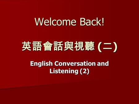 Welcome Back! 英語會話與視聽 ( 二 ) English Conversation and Listening (2)