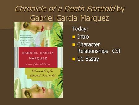 Chronicle of a Death Foretold by Gabriel Garcia Marquez Today: Intro Intro Character Relationships- CSI Character Relationships- CSI CC Essay CC Essay.