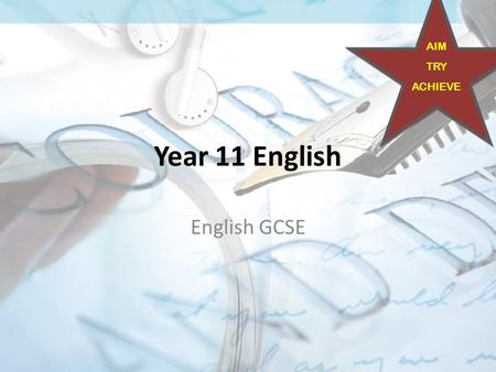 Year 11 English English GCSE AIM TRY ACHIEVE. What does English include? AIM TRY ACHIEVE.