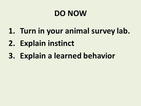 DO NOW 1.Turn in your animal survey lab. 2.Explain instinct 3.Explain a learned behavior.