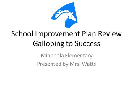 School Improvement Plan Review Galloping to Success Minneola Elementary Presented by Mrs. Watts.