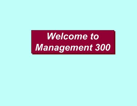 Welcome to Management 300. This is YOUR course - make the most of it!