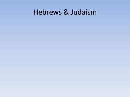 Hebrews & Judaism. HEBREWS Small group of people who had a great influence on world history Their religion became known as Judaism, and is the “parent”