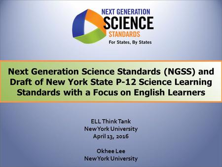 Next Generation Science Standards (NGSS) and Draft of New York State P-12 Science Learning Standards with a Focus on English Learners ELL Think Tank.