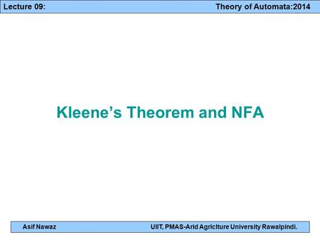 Lecture 09: Theory of Automata:2014 Asif NawazUIIT, PMAS-Arid Agriclture University Rawalpindi. Kleene’s Theorem and NFA.