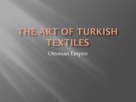 Ottoman Empire.  Unique from other cultures in weaving features, materials used and designs  There are over 650 named design patterns  Main material.