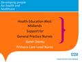Health Education West Midlands Support for General Practice Nurses Karen Storey Primary Care Lead Nurse.