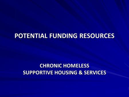 POTENTIAL FUNDING RESOURCES CHRONIC HOMELESS SUPPORTIVE HOUSING & SERVICES.