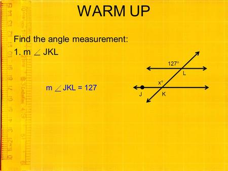 WARM UP Find the angle measurement: 1. m JKL 127° L x° K  J m JKL = 127.