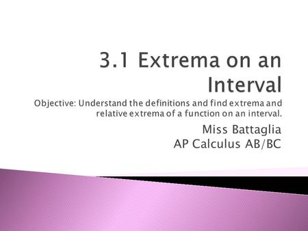 Miss Battaglia AP Calculus AB/BC.  Min & max are the largest and smallest value that the function takes at a point Let f be defined as an interval I.