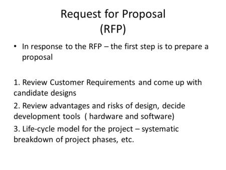 Request for Proposal (RFP) In response to the RFP – the first step is to prepare a proposal 1. Review Customer Requirements and come up with candidate.