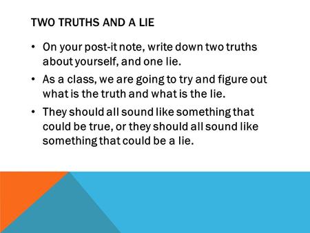 TWO TRUTHS AND A LIE On your post-it note, write down two truths about yourself, and one lie. As a class, we are going to try and figure out what is the.