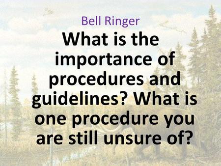 Bell Ringer What is the importance of procedures and guidelines? What is one procedure you are still unsure of?