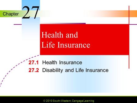 Chapter © 2010 South-Western, Cengage Learning Health and Life Insurance 27.1 27.1Health Insurance 27.2 27.2Disability and Life Insurance 27.