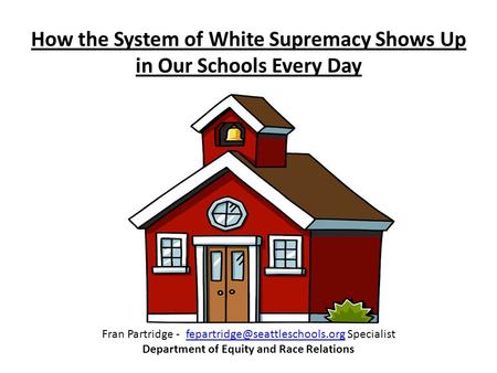 How the System of White Supremacy Shows Up in Our Schools Every Day Fran Partridge - Specialist Department of Equity and.