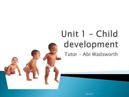 Tutor – Abi Wadsworth Session 1. In this unit, you will learn about the ways in which growth and development are interlinked. This interlinking is why.