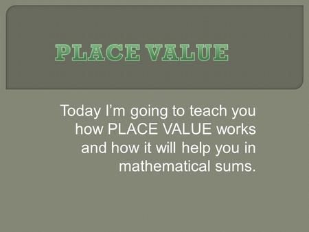 Today I’m going to teach you how PLACE VALUE works and how it will help you in mathematical sums.