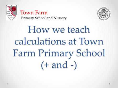 How we teach calculations at Town Farm Primary School (+ and -) Town Farm Primary School and Nursery.