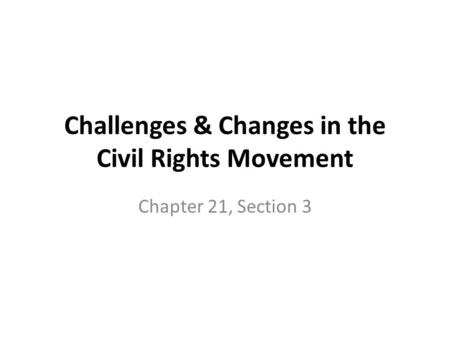 Challenges & Changes in the Civil Rights Movement Chapter 21, Section 3.