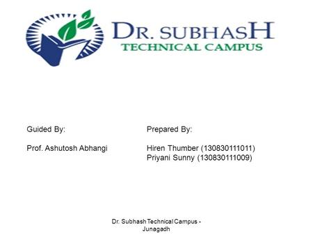 Dr. Subhash Technical Campus - Junagadh Guided By: Prof. Ashutosh Abhangi Prepared By: Hiren Thumber (130830111011) Priyani Sunny (130830111009)