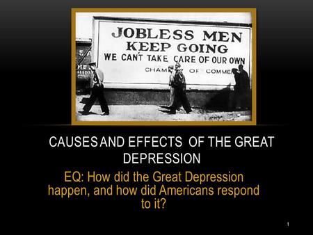 EQ: How did the Great Depression happen, and how did Americans respond to it? CAUSES AND EFFECTS OF THE GREAT DEPRESSION 1.