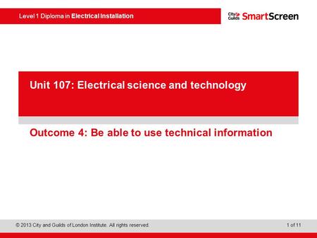 Level 1 Diploma in Electrical Installation © 2013 City and Guilds of London Institute. All rights reserved. 1 of 11 PowerPoint presentation Outcome 4: