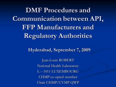DMF Procedures and Communication between API, FFP Manufacturers and Regulatory Authorities Jean-Louis ROBERT National Health Laboratory L – 1011 LUXEMBOURG.