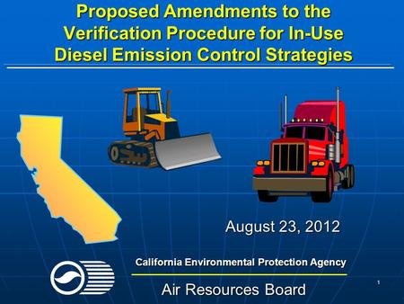 1 Proposed Amendments to the Verification Procedure for In-Use Diesel Emission Control Strategies August 23, 2012 California Environmental Protection Agency.