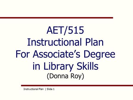 Instructional Plan | Slide 1 AET/515 Instructional Plan For Associate’s Degree in Library Skills (Donna Roy)