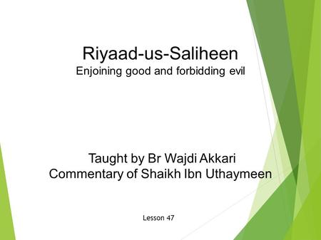 Riyaad-us-Saliheen Enjoining good and forbidding evil Taught by Br Wajdi Akkari Commentary of Shaikh Ibn Uthaymeen Lesson 47.