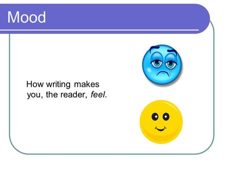 Mood How writing makes you, the reader, feel.. Tone How the writer feels about what they are writing about.