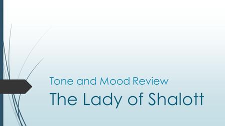 Tone and Mood Review The Lady of Shalott. TONE  Every author creates a sense of tone through his/her word choice ( diction ), sentence structure ( syntax.
