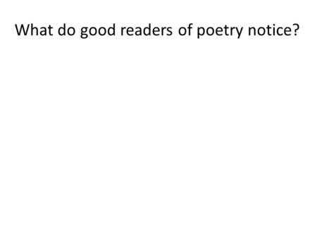 What do good readers of poetry notice?. Steps for annotating a poem 1.Read it through at least twice (read aloud). 2.Go back through the poem and annotate.