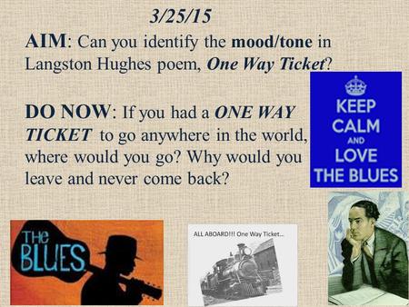 3/25/15 AIM: Can you identify the mood/tone in Langston Hughes poem, One Way Ticket? DO NOW: If you had a ONE WAY TICKET to go anywhere in the world, where.