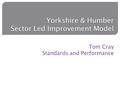 Yorkshire & Humber Sector Led Improvement Model Tom Cray Standards and Performance.
