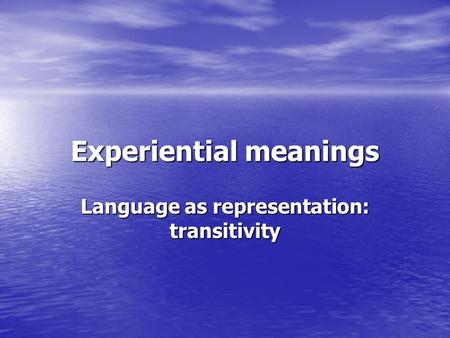 Experiential meanings Language as representation: transitivity.