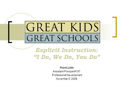 Explicit Instruction: “I Do, We Do, You Do” Frank Little Assistant Principal #157 Professional Development November 3, 2008.