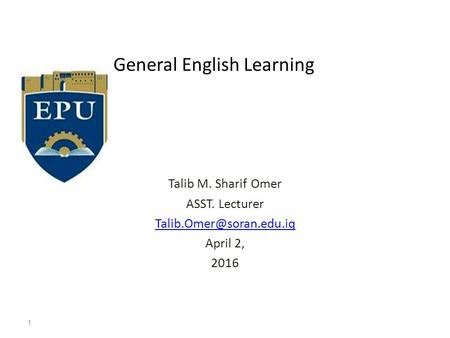 General English Learning Talib M. Sharif Omer ASST. Lecturer April 2, 2016 1.