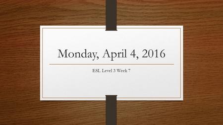 Monday, April 4, 2016 ESL Level 3 Week 7. Announcements Wednesday, CASAS #2 Thursday, Grammar test from Units 7-12.