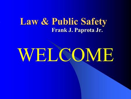 Law & Public Safety Frank J. Paprota Jr. WELCOME.