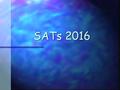 SATs 2016. What are SATS? End of Key Stage 2, all Year 6 pupils take the KS2 SATS. (Statutory Assessment Tests). End of Key Stage 2, all Year 6 pupils.